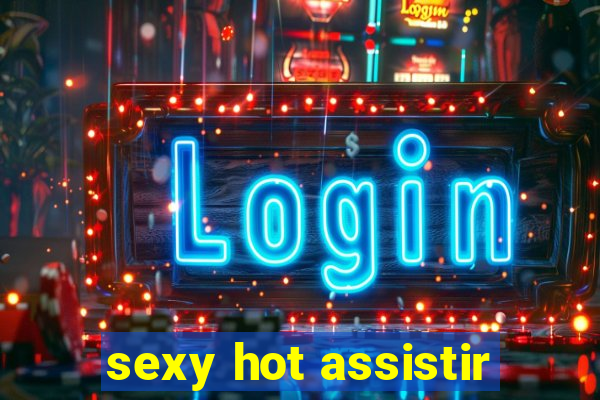 sexy hot assistir